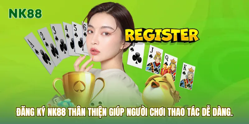 Đăng ký NK88 thân thiện giúp người chơi thao tác dễ dàng