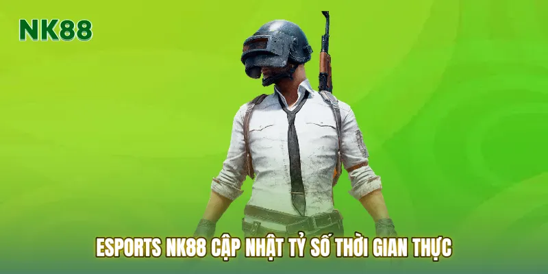 Esports NK88 cập nhật tỷ số thời gian thực giúp người chơi dễ dàng theo dõi