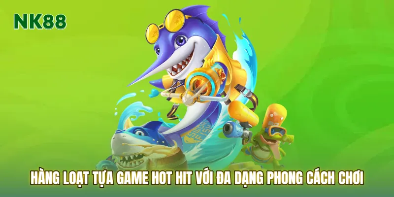 Hàng loạt tựa game hot hit với đa dạng phong cách chơi